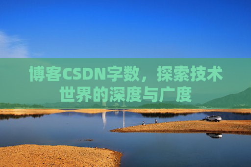 博客CSDN字数，探索技术世界的深度与广度