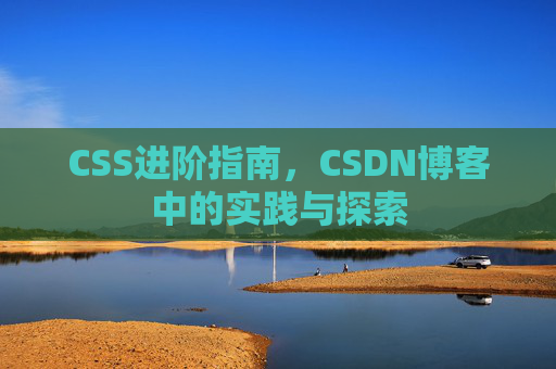 CSS进阶指南，CSDN博客中的实践与探索